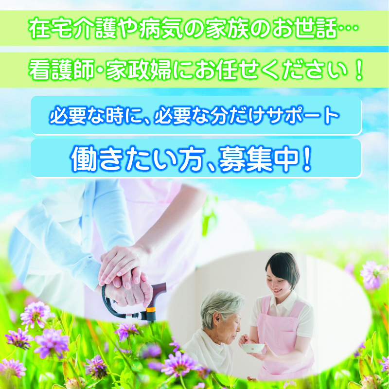 在宅介護や病気の家族のお世話… 看護師・家政婦にお任せください！ 必要な時に、必要な分だけサポート 働きたい方、募集中！
